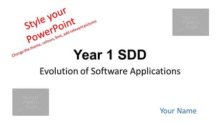 Year 1 SDD Evolution of Software Applications Your Name Style your PowerPoint Change the theme, colours, font, add relevant pictures.