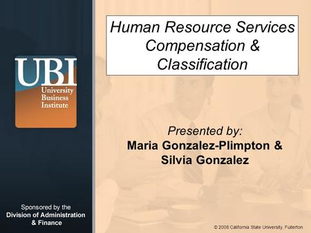 © 2008 California State University, Fullerton Human Resource Services Compensation & Classification Presented by: Maria Gonzalez-Plimpton & Silvia Gonzalez.
