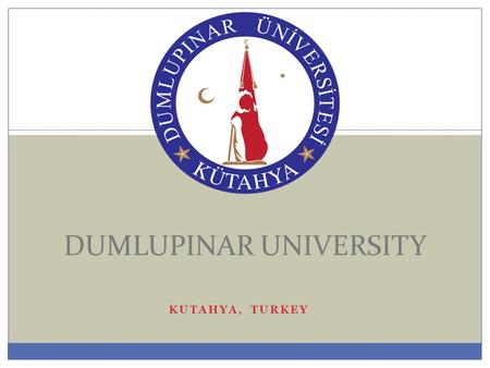 KUTAHYA, TURKEY DUMLUPINAR UNIVERSITY. DUMLUPINAR UNIVERSITY (DPU)