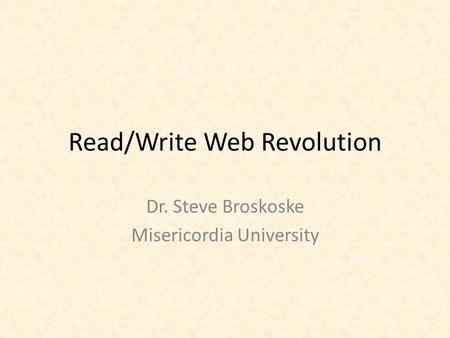 Read/Write Web Revolution Dr. Steve Broskoske Misericordia University.