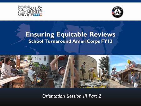 Ensuring Equitable Reviews School Turnaround AmeriCorps FY13 Orientation Session III Part 2.