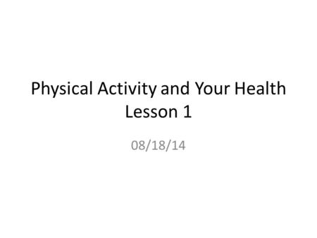 Physical Activity and Your Health Lesson 1 08/18/14.