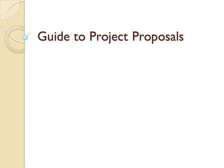 Guide to Project Proposals. Presentation overview Introduction and rationale Project goals and purpose Lit review and theoretical framework Methods Intended.