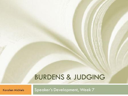BURDENS & JUDGING Speaker’s Development, Week 7 Karolien Michiels.