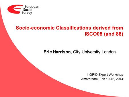 Socio-economic Classifications derived from ISCO08 (and 88) Eric Harrison, City University London InGRID Expert Workshop Amsterdam, Feb 10-12, 2014.