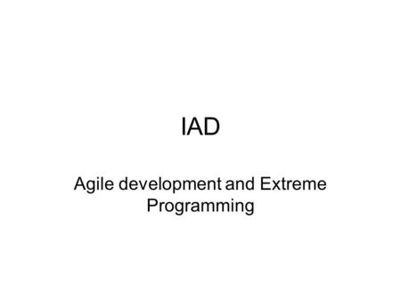 IAD Agile development and Extreme Programming. Evolution of Development Process Models ‘Software Engineering’ (1969) Waterfall model – classic linear.