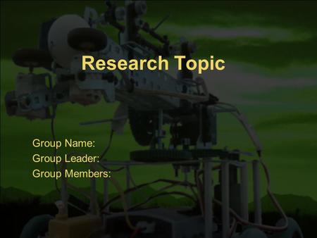 Research Topic Group Name: Group Leader: Group Members: