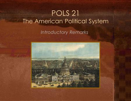 POLS 21 The American Political System Introductory Remarks.