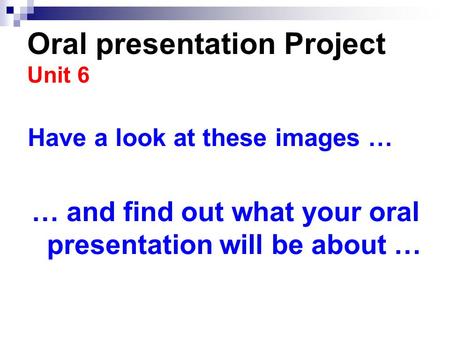 Oral presentation Project Unit 6 Have a look at these images … … and find out what your oral presentation will be about …