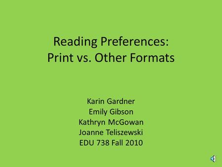 Reading Preferences: Print vs. Other Formats Karin Gardner Emily Gibson Kathryn McGowan Joanne Teliszewski EDU 738 Fall 2010.