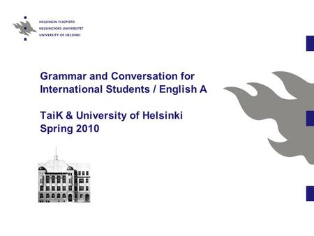 Grammar and Conversation for International Students / English A TaiK & University of Helsinki Spring 2010.