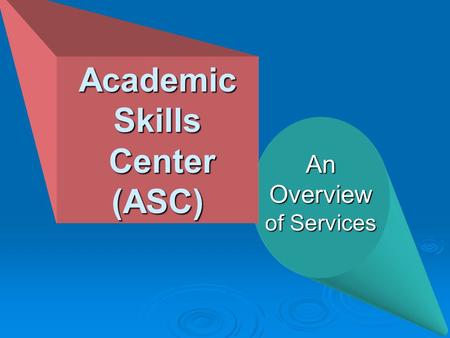 AnOverview of Services Academic Skills Center (ASC) Center (ASC)