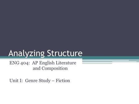 Analyzing Structure ENG 404: AP English Literature and Composition Unit I: Genre Study – Fiction.