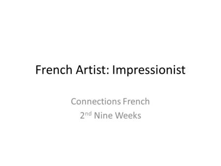 French Artist: Impressionist Connections French 2 nd Nine Weeks.