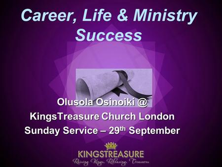 Career, Life & Ministry Success Olusola KingsTreasure Church London Sunday Service – 29 th September.