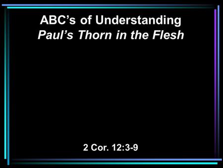ABC’s of Understanding Paul’s Thorn in the Flesh 2 Cor. 12:3-9.