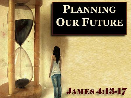 1 P LANNING O UR F UTURE J AMES 4:13-17. 2  Not Wrong To Plan For The Future! ✴ Plans for college ✴ Plans for a career ✴ Plans for marriage ✴ Plans for.