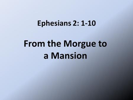 Ephesians 2: 1-10 From the Morgue to a Mansion. The Christian life starts with grace, it must continue with grace, it ends with grace. Grace, wondrous.