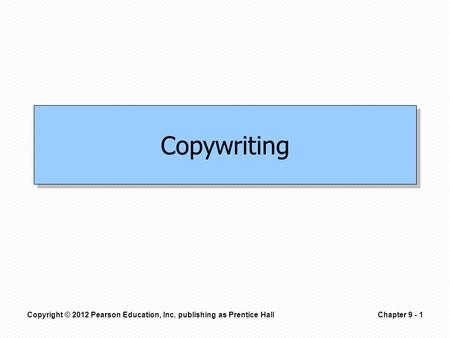 Copyright © 2012 Pearson Education, Inc. publishing as Prentice HallChapter 9 - 1 Copywriting.
