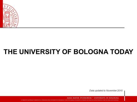 THE UNIVERSITY OF BOLOGNA TODAY Data updated to November 2010.