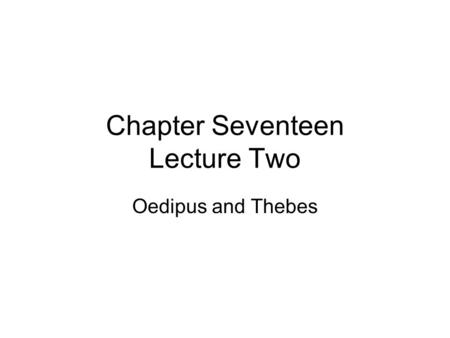 Chapter Seventeen Lecture Two Oedipus and Thebes.