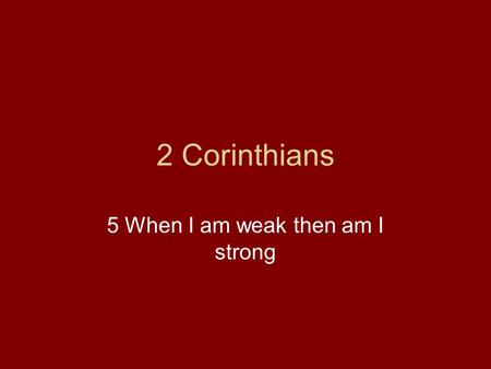 2 Corinthians 5 When I am weak then am I strong. Analysis of 2 Corinthians Paul Defends his Conduct towards the Ecclesia (1,2,7) Salutation (1:1-2) Fellowship.