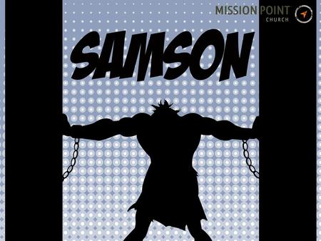 To catch up with Samson, check out the Media page at: www.missionpointchurch.com.