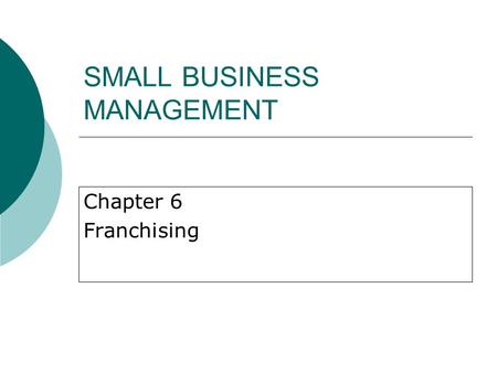 SMALL BUSINESS MANAGEMENT Chapter 6 Franchising. History and Background of Franchising  Most rapid growth in North America since the 1950s.  1960s: