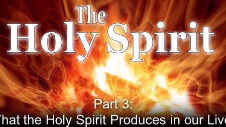Part 3: What the Holy Spirit Produces in our Lives.