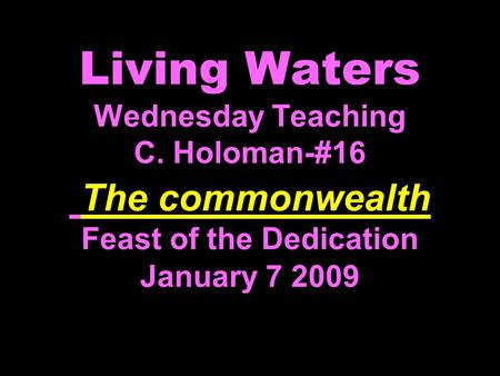 Living Waters Wednesday Teaching C. Holoman-#16 The commonwealth Feast of the Dedication January 7 2009.