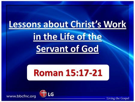 Lessons about Christ’s Work in the Life of the Servant of God Roman 15:17-21.