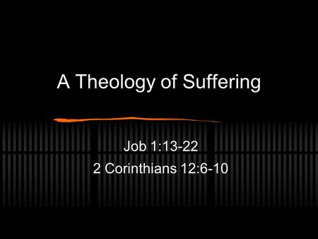 A Theology of Suffering Job 1:13-22 2 Corinthians 12:6-10.