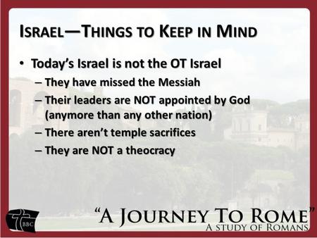 I SRAEL —T HINGS TO K EEP IN M IND Today’s Israel is not the OT Israel Today’s Israel is not the OT Israel – They have missed the Messiah – Their leaders.