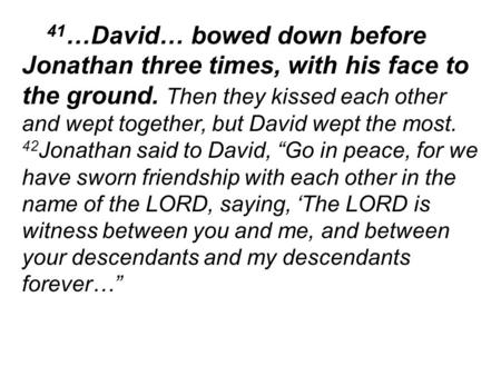 41 …David… bowed down before Jonathan three times, with his face to the ground. Then they kissed each other and wept together, but David wept the most.