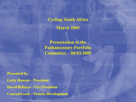 Cycling South Africa March 2005 Presented by Gotty Hansen – President David Bellairs – Vice President Conrad Lesch – Trustee Development Presentation to.