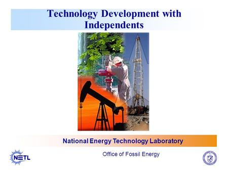 Technology Development with Independents National Energy Technology Laboratory Office of Fossil Energy.