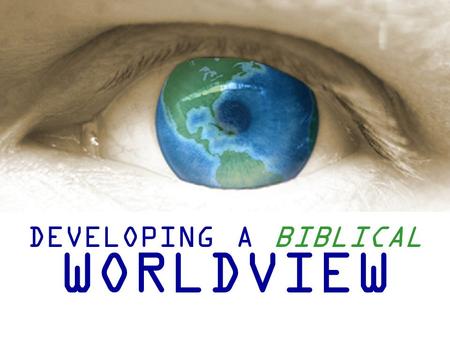 DEVELOPING A BIBLICAL WORLDVIEW