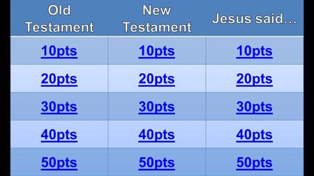 Old Testament New Testament Jesus said… 10pts 20pts 30pts 40pts 50pts.