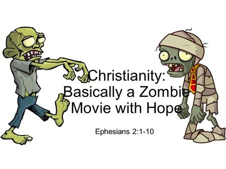 Christianity: Basically a Zombie Movie with Hope Ephesians 2:1-10.
