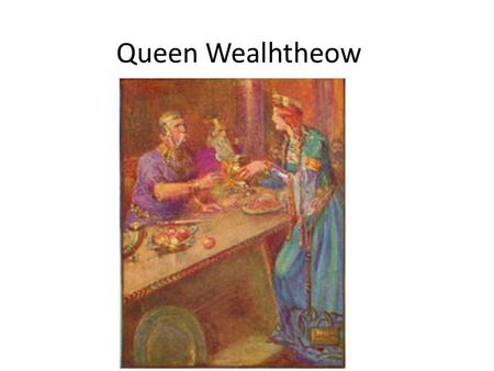 Queen Wealhtheow. Vocabulary/Diction “Wealhtheow came in, Hrothgar’s queen, observing the courtesies. Adorned in her gold, she graciously saluted the.