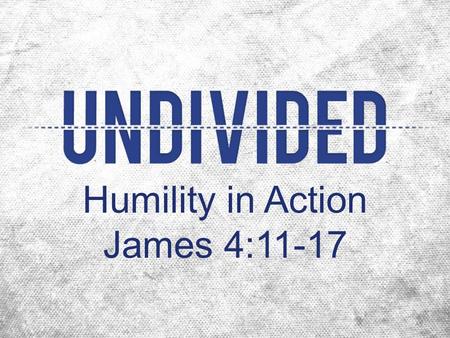 Humility in Action James 4:11-17. God gives grace to the humble, not the proud “proud” to have an exaggerated opinion of yourself Review 4:6-10 “As long.