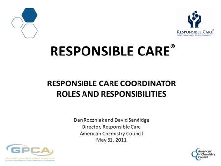 Responsible CarE® Responsible care Coordinator Roles and Responsibilities Dan Roczniak and David Sandidge Director, Responsible Care American Chemistry.