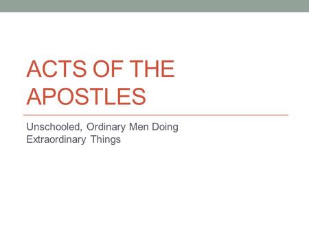 ACTS OF THE APOSTLES Unschooled, Ordinary Men Doing Extraordinary Things.