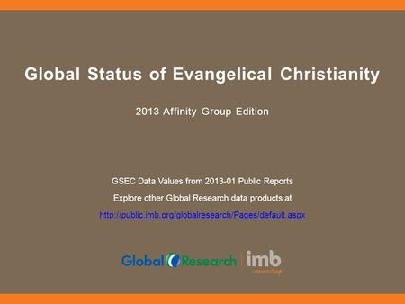 Global Status of Evangelical Christianity 2013 Affinity Group Edition GSEC Data Values from 2013-01 Public Reports Explore other Global Research data products.