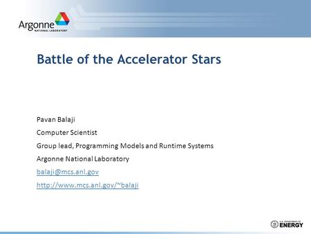 Battle of the Accelerator Stars Pavan Balaji Computer Scientist Group lead, Programming Models and Runtime Systems Argonne National Laboratory
