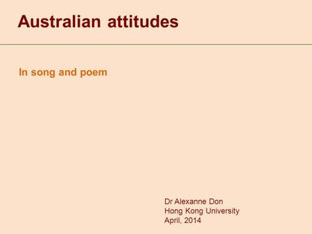 In song and poem Australian attitudes Dr Alexanne Don Hong Kong University April, 2014.