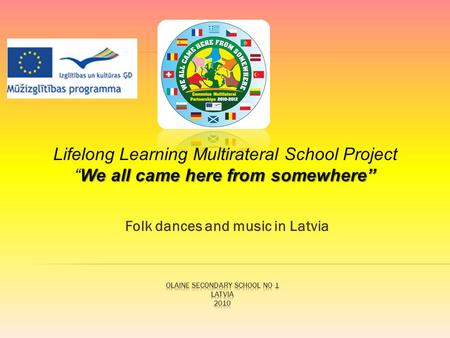 Folk dances and music in Latvia We all came here from somewhere” Lifelong Learning Multirateral School Project “We all came here from somewhere”