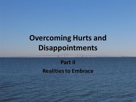 Overcoming Hurts and Disappointments Part II Realities to Embrace.