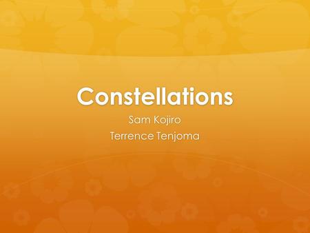 Constellations Sam Kojiro Terrence Tenjoma. What is a constellation?  A constellation is a chance grouping of stars that ancient people saw as pictures.