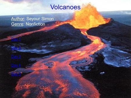Volcanoes Author: Seyour Simon Genre: Nonfiction Day 1 Day 2 Day 3
